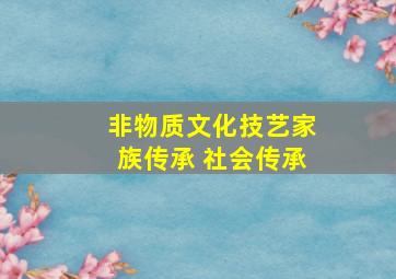 非物质文化技艺家族传承 社会传承